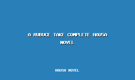 A Rubuce Take Complete Hausa Novel