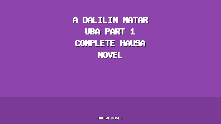 A Dalilin Matar Uba Part 1 Complete Hausa Novel