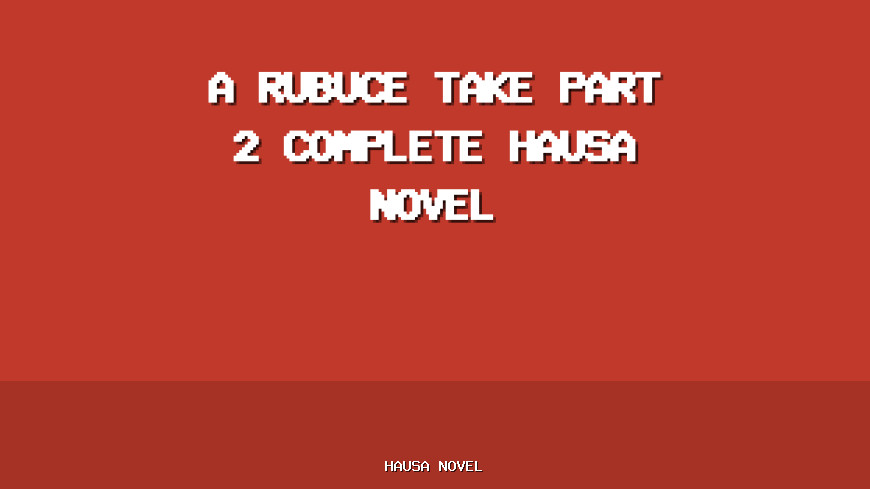 A Rubuce Take Part 2 Complete Hausa Novel