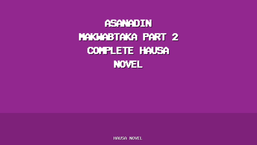 Asanadin Makwabtaka Part 2 Complete Hausa Novel