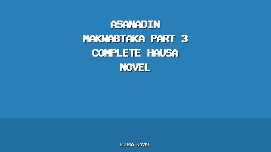 Asanadin Makwabtaka Part 3 Complete Hausa Novel